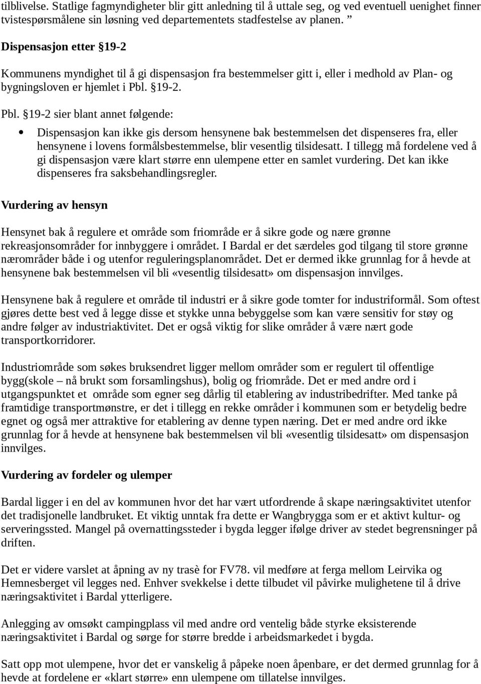 19-2. Pbl. 19-2 sier blant annet følgende: Dispensasjon kan ikke gis dersom hensynene bak bestemmelsen det dispenseres fra, eller hensynene i lovens formålsbestemmelse, blir vesentlig tilsidesatt.