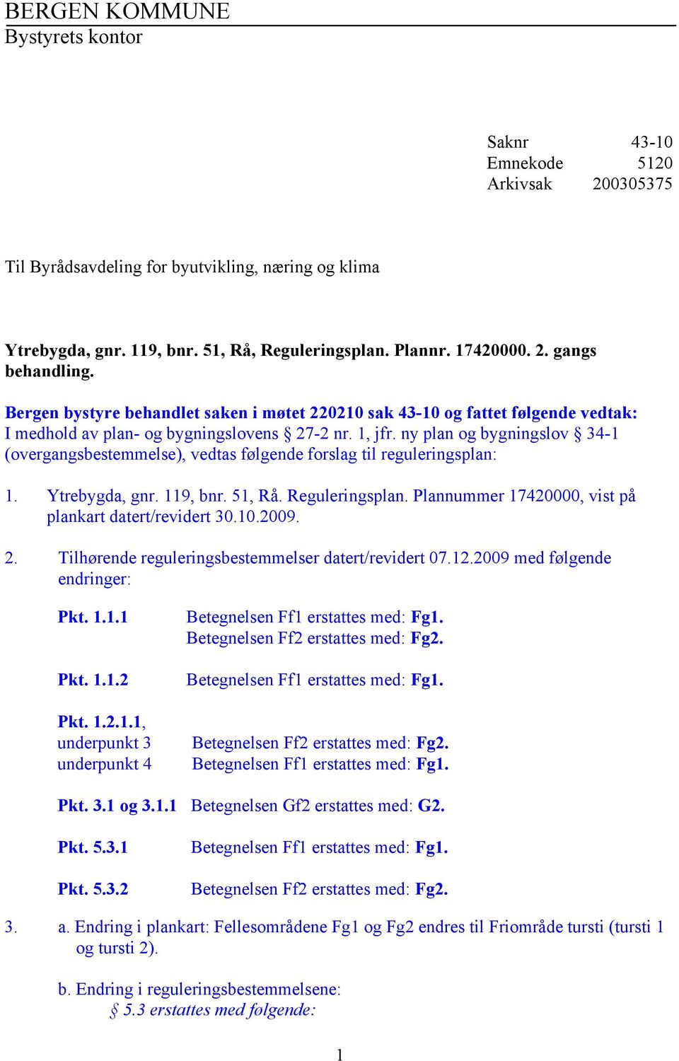 Tilhørende reguleringsbestemmelser datert/revidert 07.12.2009 med følgende endringer: Pkt. 1.1.1 Pkt. 1.1.2 Pkt. 1.2.1.1, underpunkt 3 underpunkt 4 Pkt. 3.1 og 3.