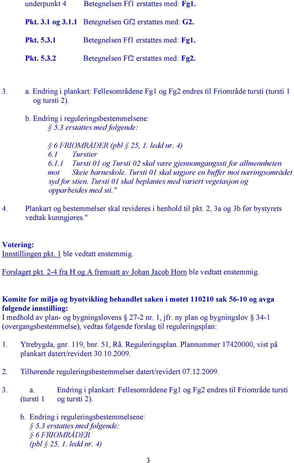 Tursti 01 skal beplantes med variert vegetasjon og opparbeides med sti." 4. Plankart og bestemmelser skal revideres i henhold til pkt. 2, 3a og 3b før bystyrets vedtak kunngjøres.