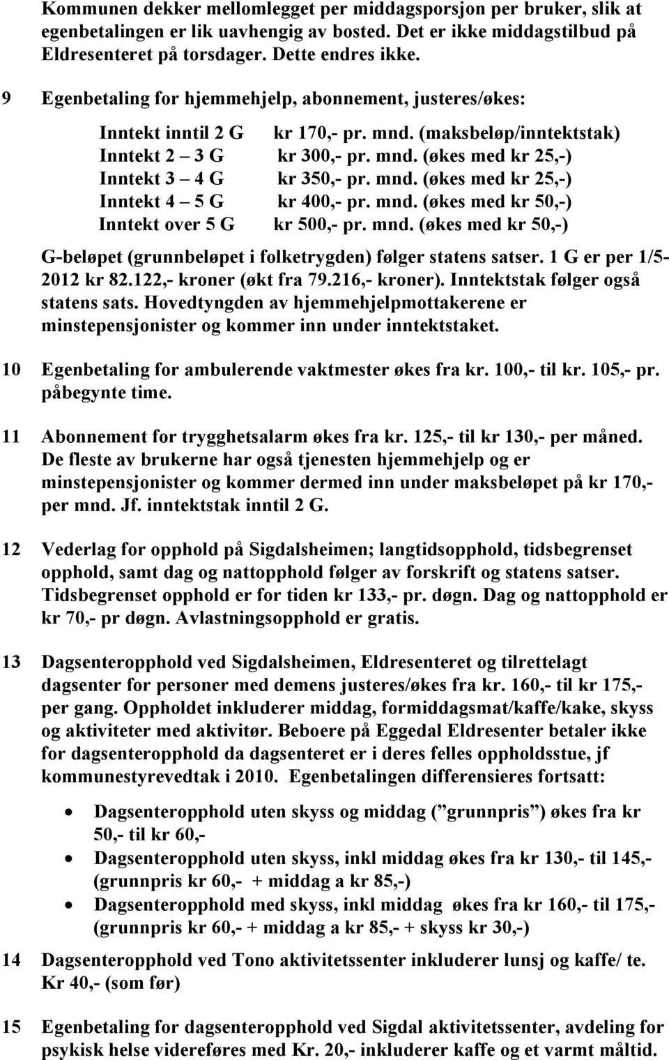 mnd. (økes med kr 25,-) Inntekt 4 5 G kr 400,- pr. mnd. (økes med kr 50,-) Inntekt over 5 G kr 500,- pr. mnd. (økes med kr 50,-) G-beløpet (grunnbeløpet i folketrygden) følger statens satser.