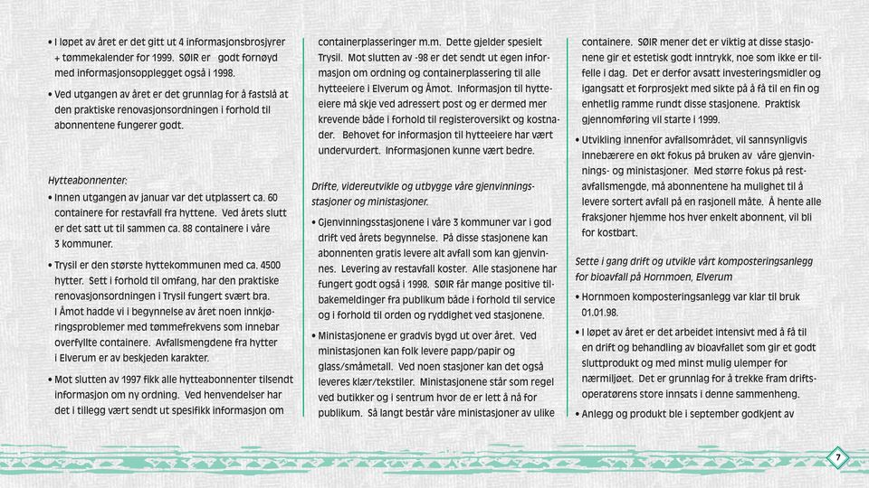 6 containere for restavfall fra hyttene. Ved årets slutt er det satt ut til sammen ca. 88 containere i våre 3 kommuner. Trysil er den største hyttekommunen med ca. 45 hytter.