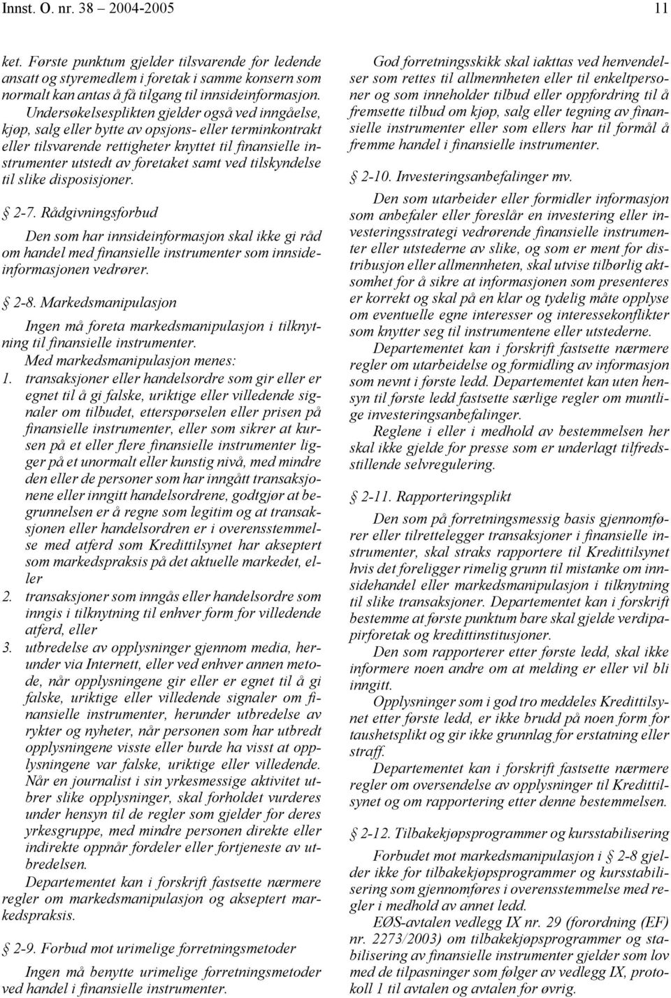 ved tilskyndelse til slike disposisjoner. 2-7. Rådgivningsforbud Den som har innsideinformasjon skal ikke gi råd om handel med finansielle instrumenter som innsideinformasjonen vedrører. 2-8.