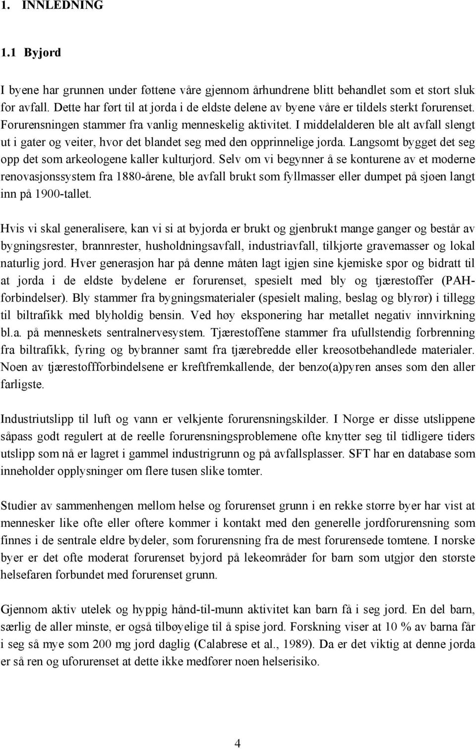 I middelalderen ble alt avfall slengt ut i gater og veiter, hvor det blandet seg med den opprinnelige jorda. Langsomt bygget det seg opp det som arkeologene kaller kulturjord.