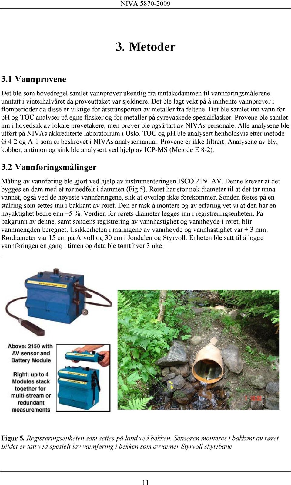 Det ble samlet inn vann for ph og TOC analyser på egne flasker og for metaller på syrevaskede spesialflasker.