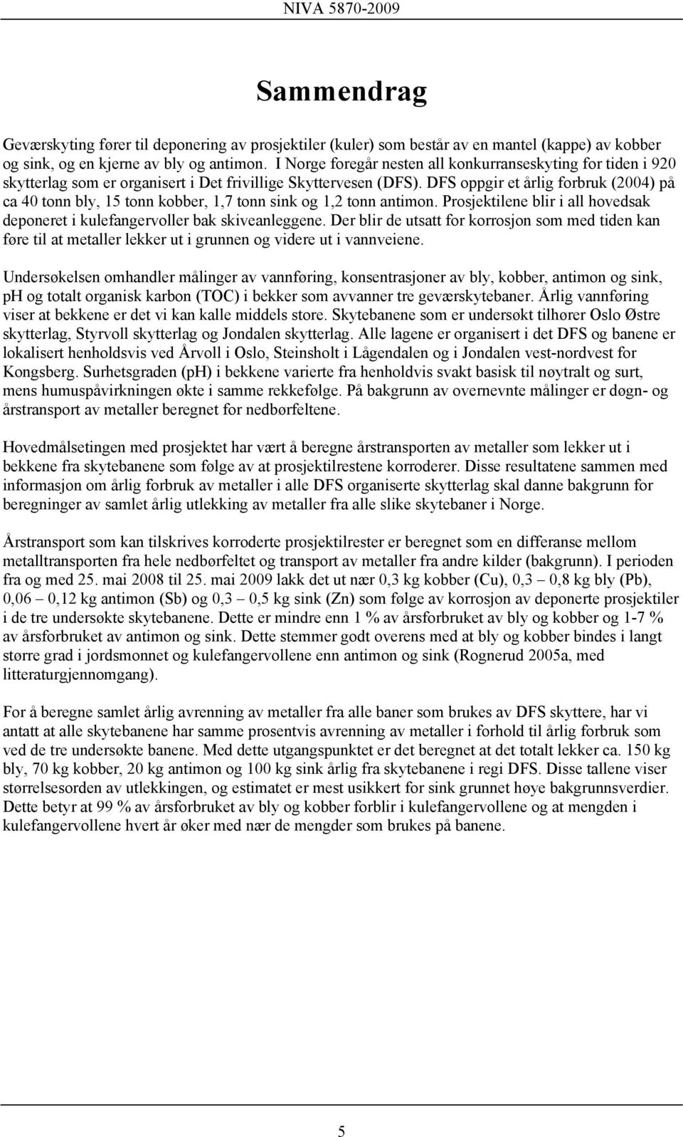 DFS oppgir et årlig forbruk (24) på ca 4 tonn bly, 15 tonn kobber, 1,7 tonn sink og 1,2 tonn antimon. Prosjektilene blir i all hovedsak deponeret i kulefangervoller bak skiveanleggene.