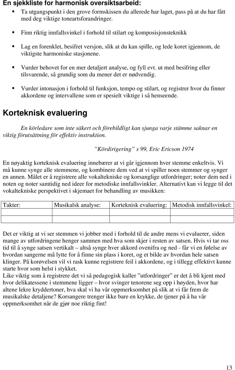 Vurder behovet for en mer detaljert analyse, og fyll evt. ut med besifring eller tilsvarende, så grundig som du mener det er nødvendig.