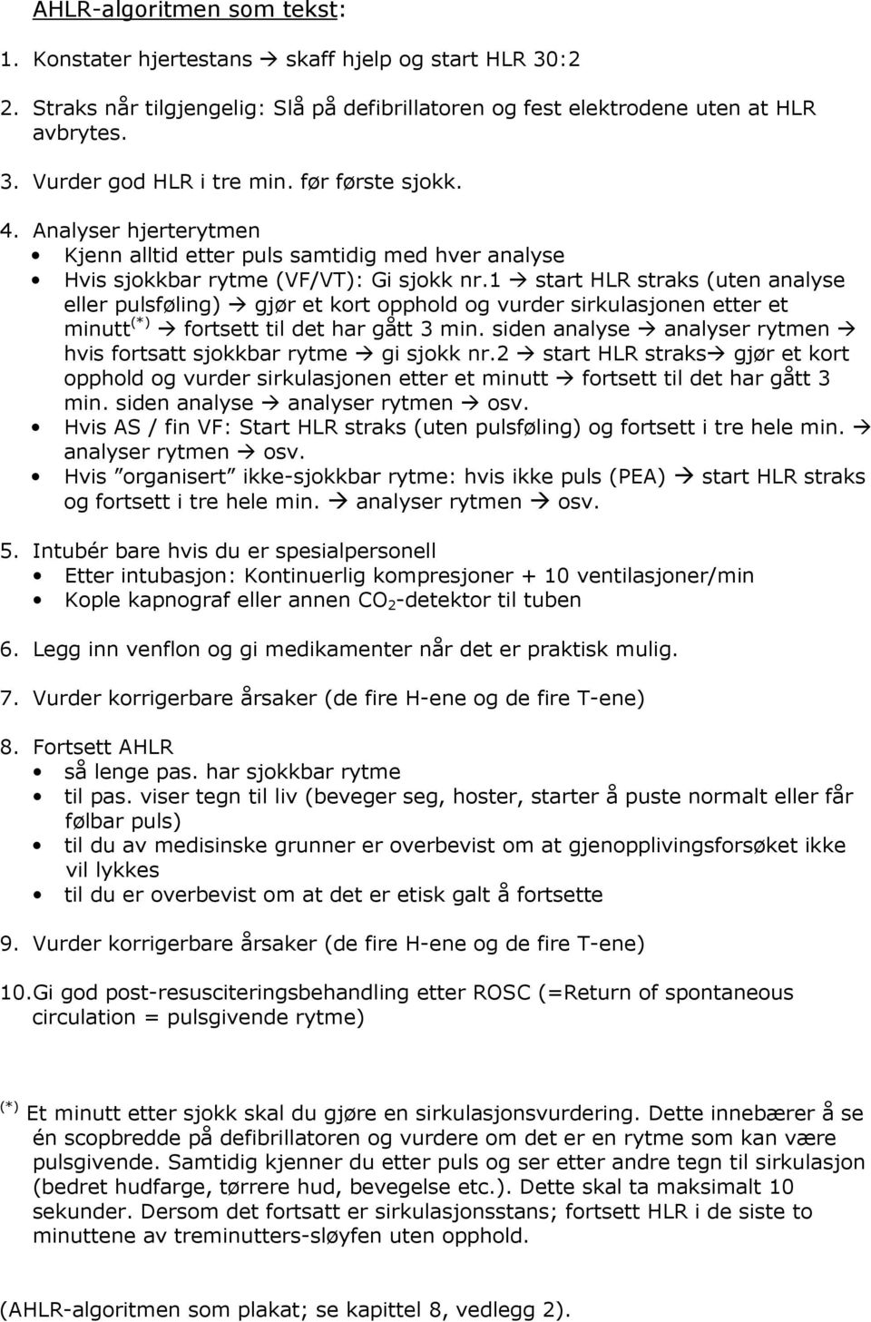 1 start HLR straks (uten analyse eller pulsføling) gjør et kort opphold og vurder sirkulasjonen etter et minutt (*) fortsett til det har gått 3 min.