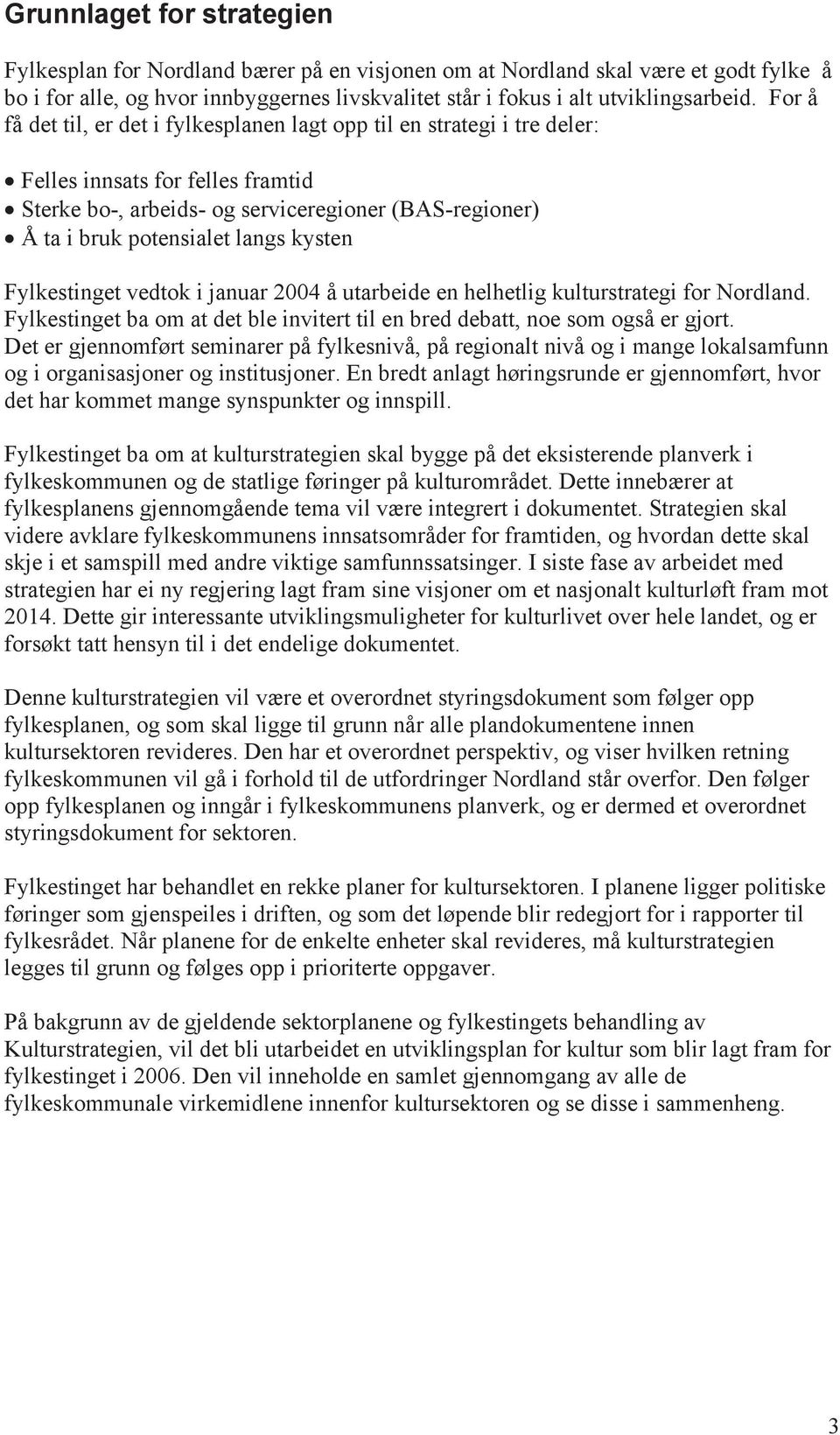 kysten Fylkestinget vedtok i januar 2004 å utarbeide en helhetlig kulturstrategi for Nordland. Fylkestinget ba om at det ble invitert til en bred debatt, noe som også er gjort.