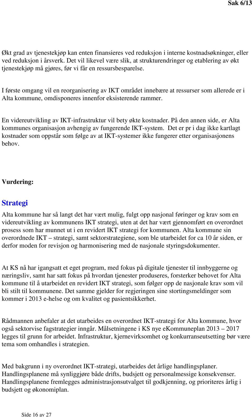 I første omgang vil en reorganisering av IKT området innebære at ressurser som allerede er i Alta kommune, omdisponeres innenfor eksisterende rammer.