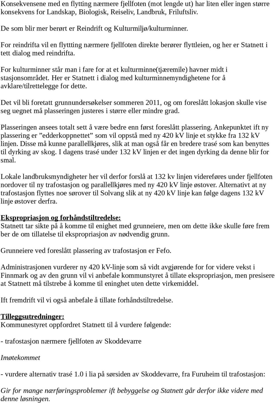 For kulturminner står man i fare for at et kulturminne(tjæremile) havner midt i stasjonsområdet. Her er Statnett i dialog med kulturminnemyndighetene for å avklare/tilrettelegge for dette.