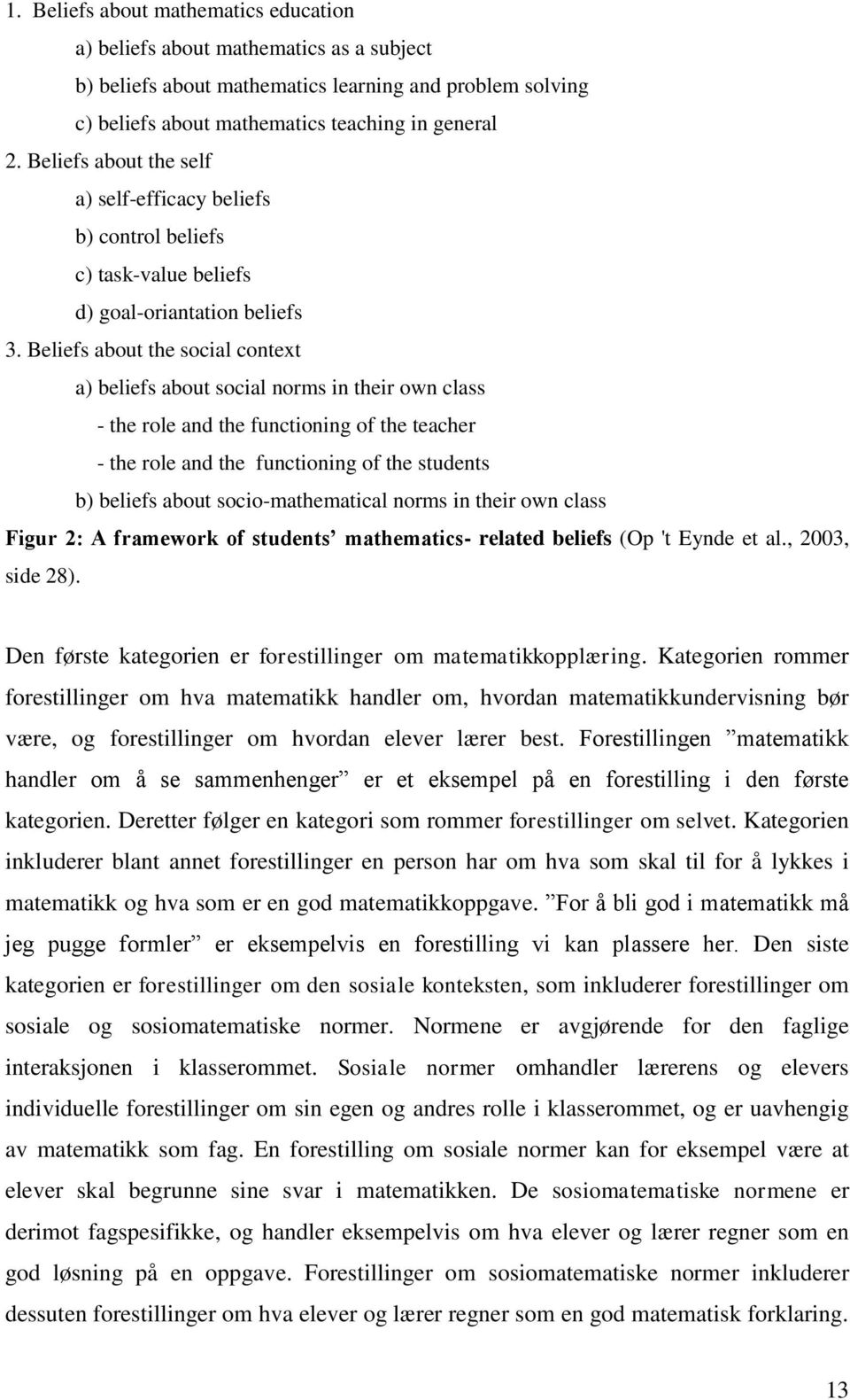 Beliefs about the social context a) beliefs about social norms in their own class - the role and the functioning of the teacher - the role and the functioning of the students b) beliefs about