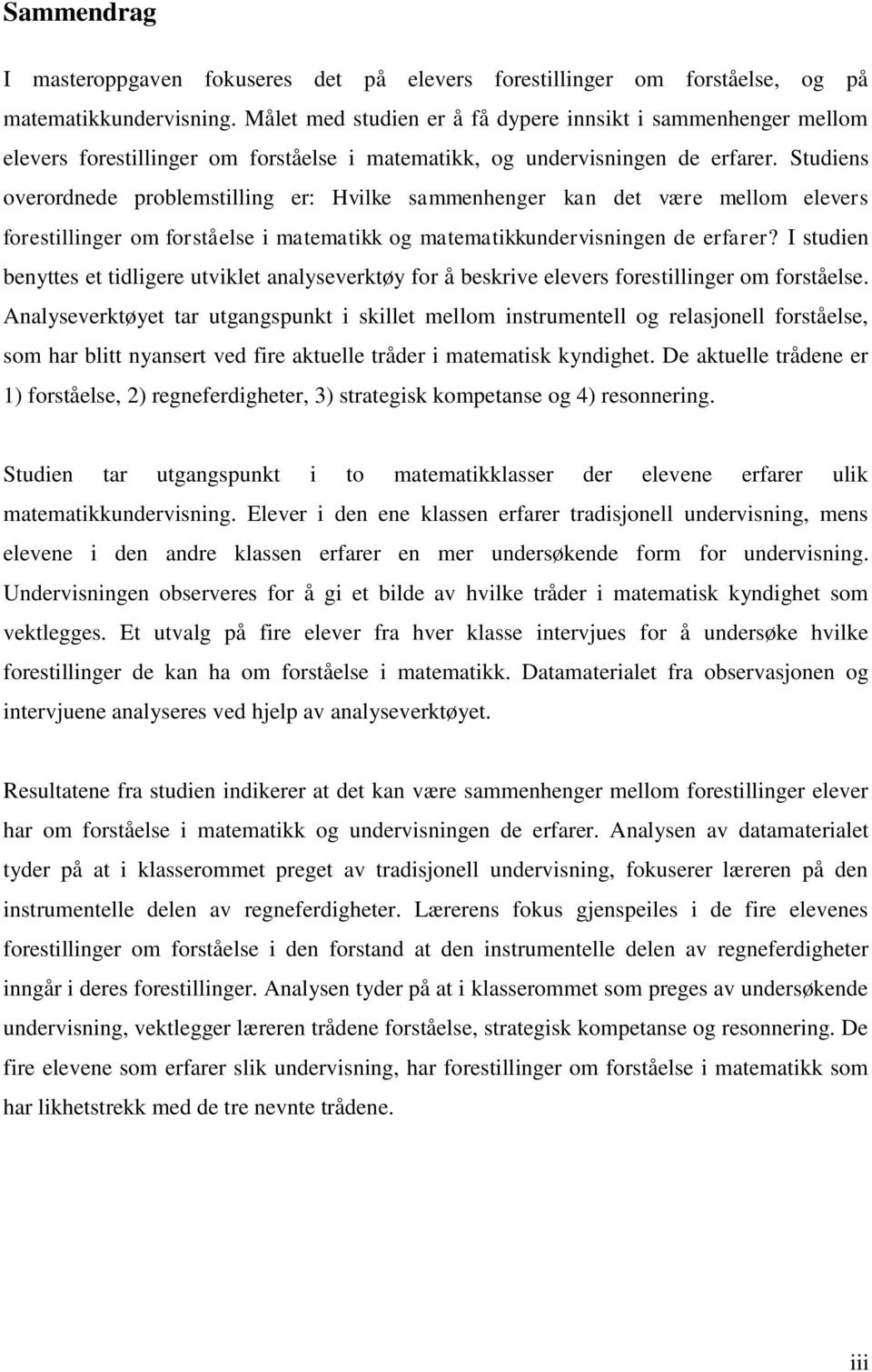 Studiens overordnede problemstilling er: Hvilke sammenhenger kan det være mellom elevers forestillinger om forståelse i matematikk og matematikkundervisningen de erfarer?