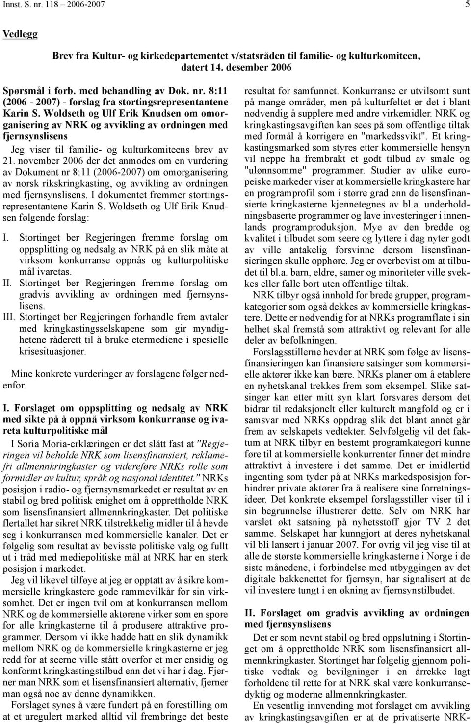 november 2006 der det anmodes om en vurdering av Dokument nr 8:11 (2006-2007) om omorganisering av norsk rikskringkasting, og avvikling av ordningen med fjernsynslisens.