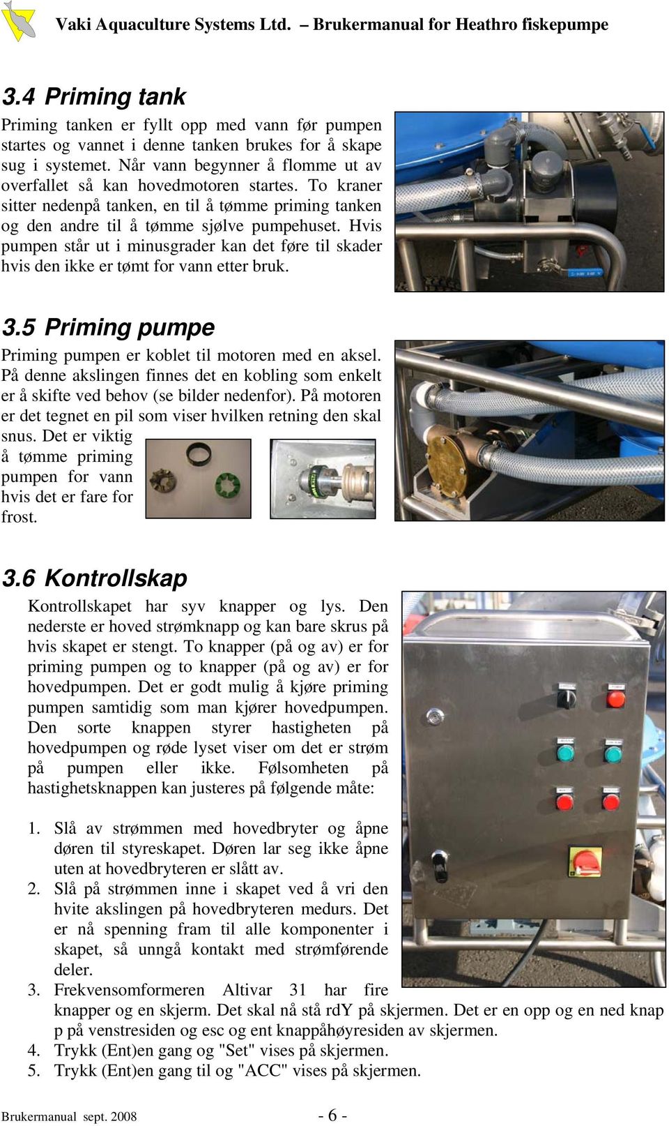 Hvis pumpen står ut i minusgrader kan det føre til skader hvis den ikke er tømt for vann etter bruk. 3.5 Priming pumpe Priming pumpen er koblet til motoren med en aksel.