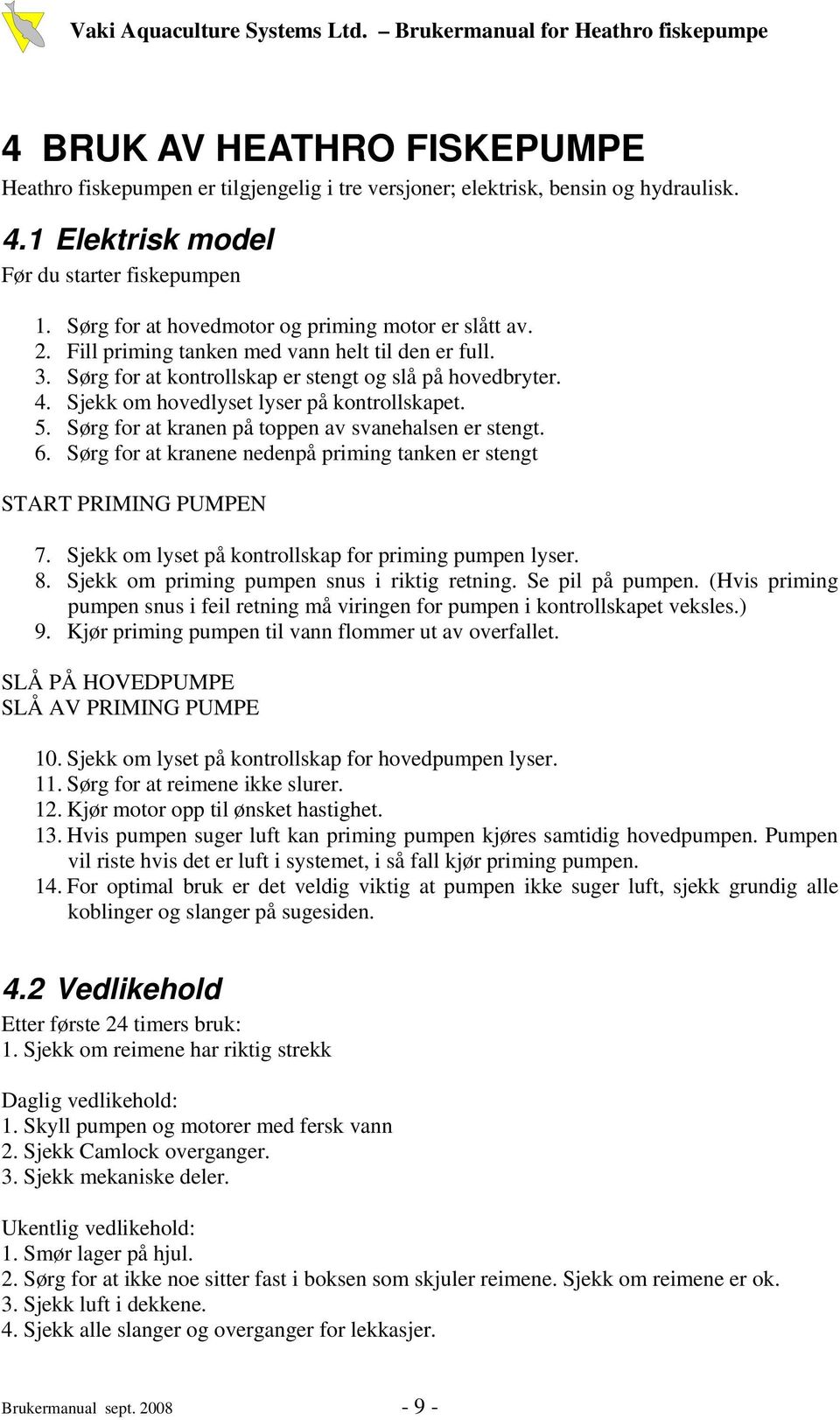 Sjekk om hovedlyset lyser på kontrollskapet. 5. Sørg for at kranen på toppen av svanehalsen er stengt. 6. Sørg for at kranene nedenpå priming tanken er stengt START PRIMING PUMPEN 7.