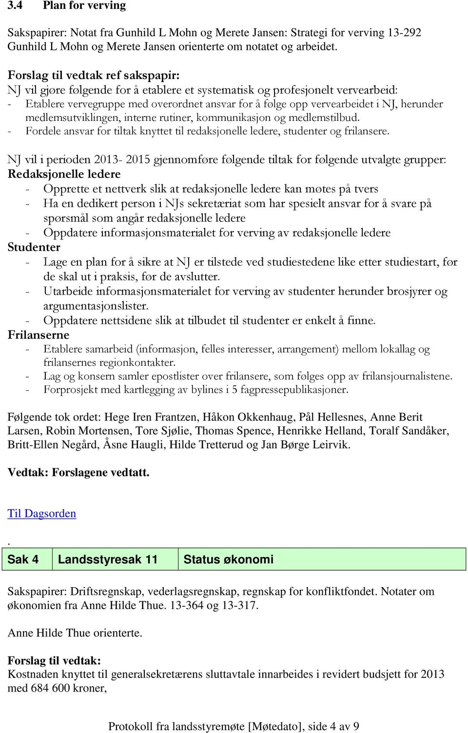 herunder medlemsutviklingen, interne rutiner, kommunikasjon og medlemstilbud. - Fordele ansvar for tiltak knyttet til redaksjonelle ledere, studenter og frilansere.