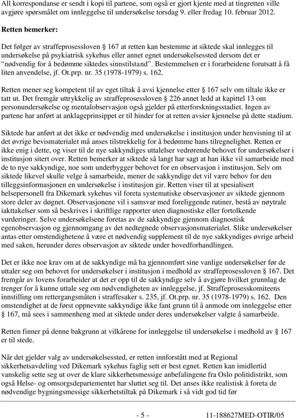 nødvendig for å bedømme siktedes sinnstilstand. Bestemmelsen er i forarbeidene forutsatt å få liten anvendelse, jf. Ot.prp. nr. 35 (1978-1979) s. 162.