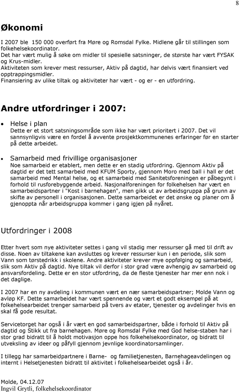 Aktiviteten som krever mest ressurser, Aktiv på dagtid, har delvis vært finansiert ved opptrappingsmidler. Finansiering av ulike tiltak og aktiviteter har vært - og er - en utfordring.