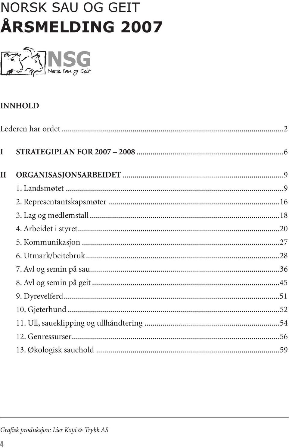 Utmark/beitebruk...28 7. Avl og semin på sau...36 8. Avl og semin på geit...45 9. Dyrevelferd...51 10. Gjeterhund...52 11.