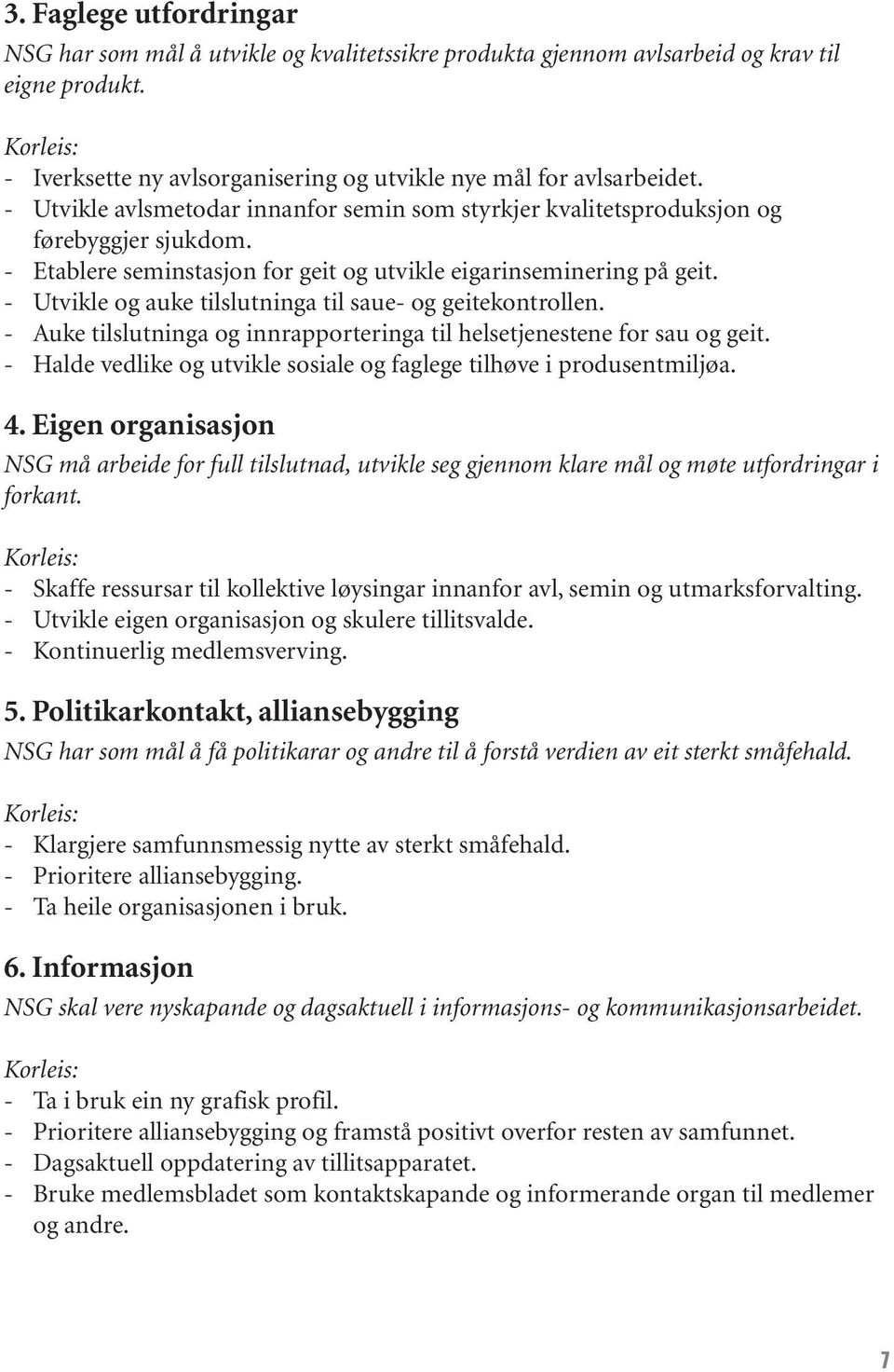 - Etablere seminstasjon for geit og utvikle eigarinseminering på geit. - Utvikle og auke tilslutninga til saue- og geitekontrollen.