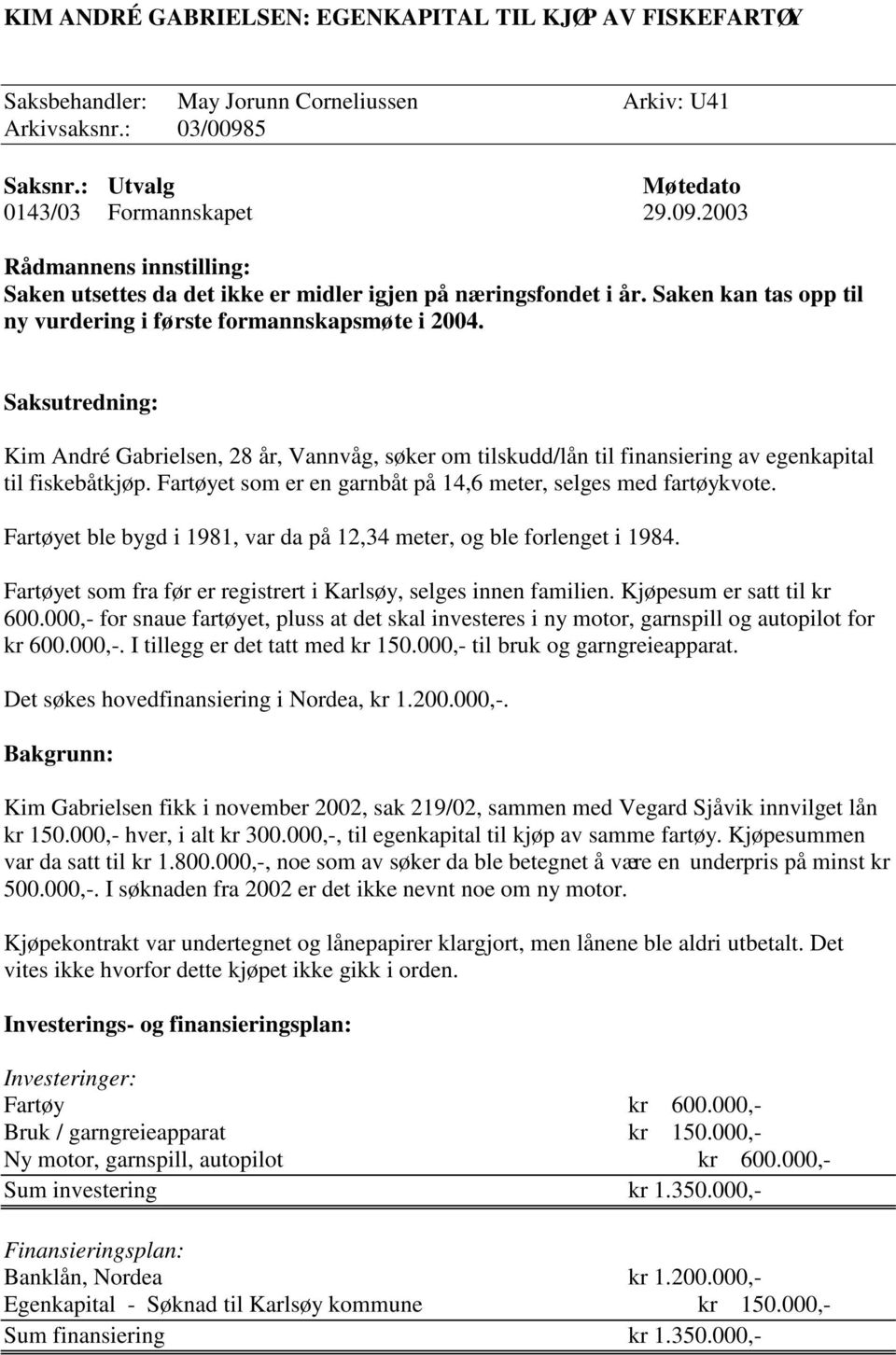 Saken kan tas opp til ny vurdering i første formannskapsmøte i 2004. Saksutredning: Kim André Gabrielsen, 28 år, Vannvåg, søker om tilskudd/lån til finansiering av egenkapital til fiskebåtkjøp.