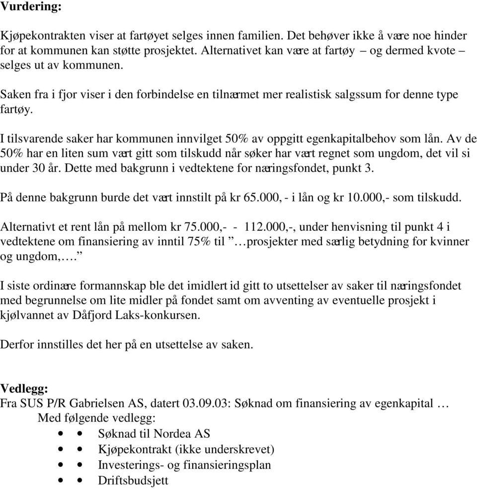 I tilsvarende saker har kommunen innvilget 50% av oppgitt egenkapitalbehov som lån. Av de 50% har en liten sum vært gitt som tilskudd når søker har vært regnet som ungdom, det vil si under 30 år.