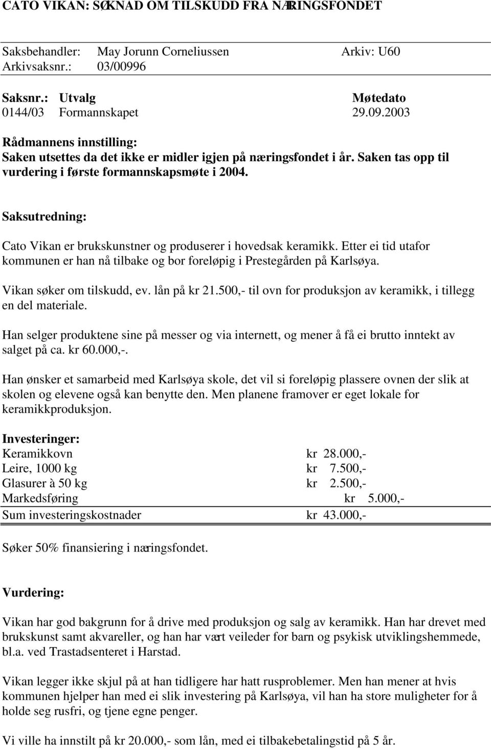 Saken tas opp til vurdering i første formannskapsmøte i 2004. Saksutredning: Cato Vikan er brukskunstner og produserer i hovedsak keramikk.