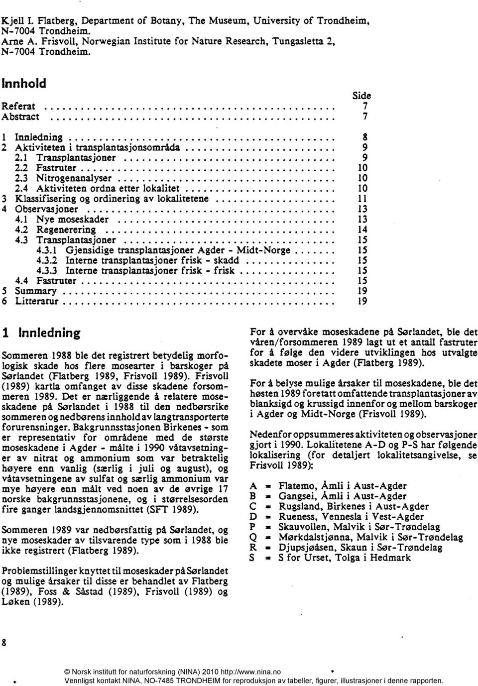 4 Aktiviteten ordna etter lokalitet 10 3 Klassifisering og ordinering av lokalitetene 11 4 Observasjoner 13 4.1 Nye moseskader 13 4.2 Regenerering 14 4,3 Transplantasjoner 15 4.3.1 Gjensidige transplantasjoner Agder - Midt-Norge 15 4.