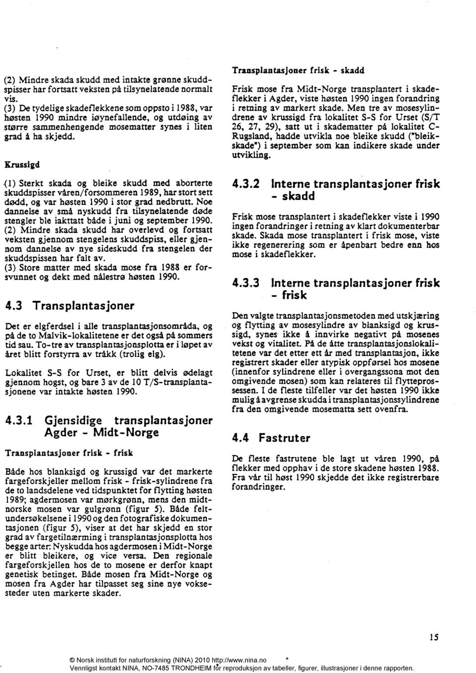 Krussigd (1) Sterkt skada og bleike skudd med aborterte skuddspisser våren/forsommeren 1989, har stort sett dødd, og var høsten 1990 i stor grad nedbrutt.