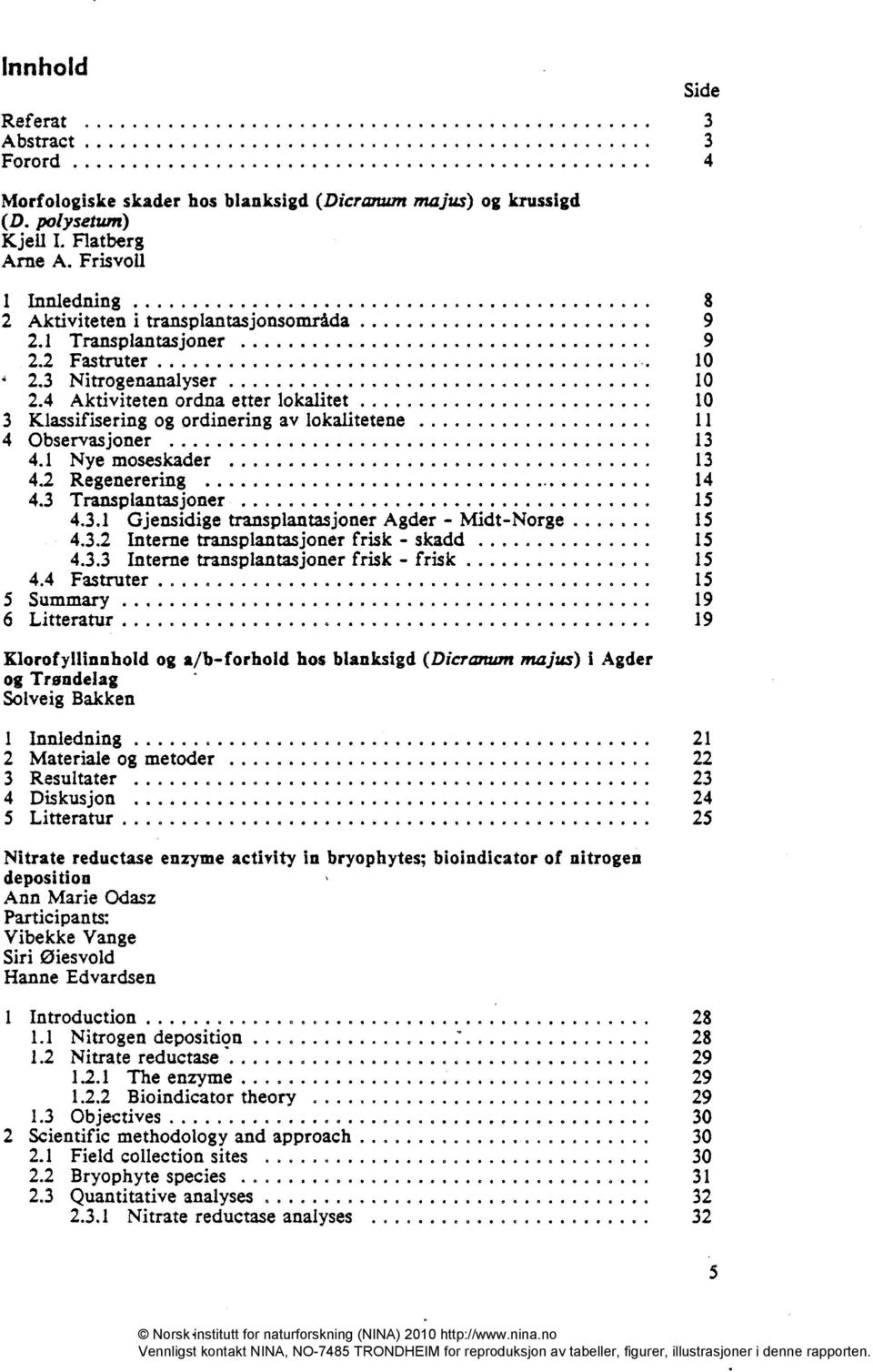 4 Aktiviteten ordna etter lokalitet 10 3 Klassifisering og ordinering av lokalitetene 11 4 Observasjoner 13 4.1 Nye moseskader 13 4,2 Regenerering 14 4.3 Transplantasjoner 15 4.3.1 Gjensidige transplantasjoner Agder - Midt-Norge 15 4.