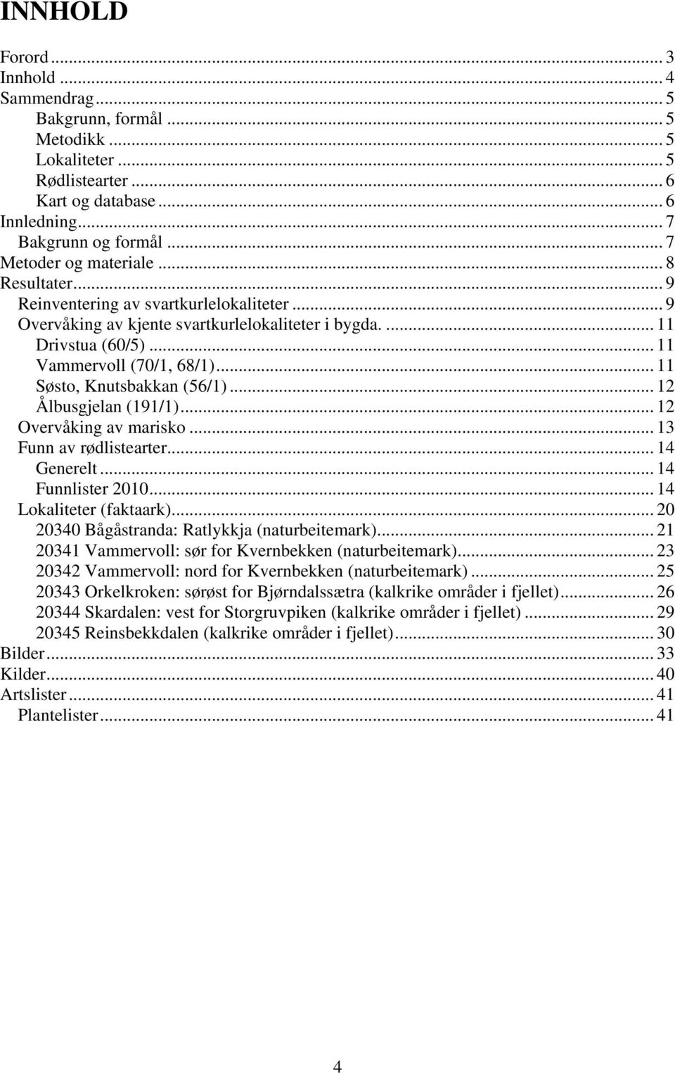 .. 11 Søsto, Knutsbakkan (56/1)... 12 Ålbusgjelan (191/1)... 12 Overvåking av marisko... 13 Funn av rødlistearter... 14 Generelt... 14 Funnlister 2010... 14 Lokaliteter (faktaark).