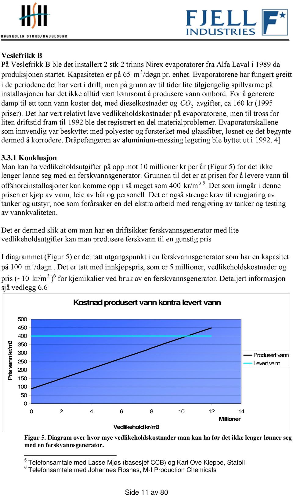 For å generere dap tl ett tonn vann koster det, ed deselkostnader og CO avgfter, ca 160 kr (1995 prser).