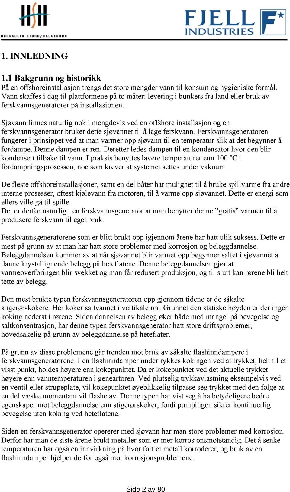 Sjøvann fnnes naturlg nok engdevs ved en offshore nstallasjon og en ferskvannsgenerator bruker dette sjøvannet tl å lage ferskvann.