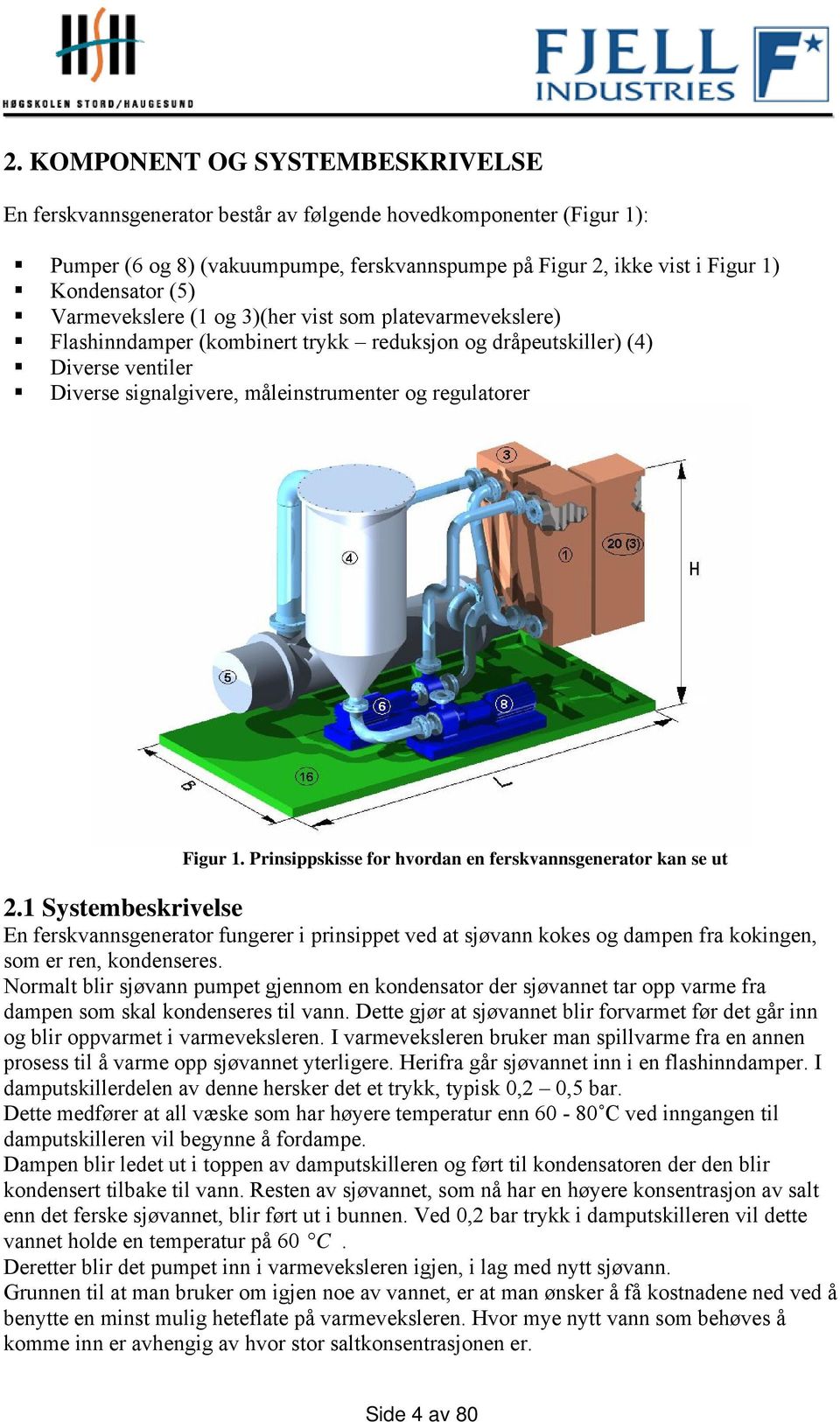 Prnsppsksse for hvordan en ferskvannsgenerator kan se ut.1 Systebeskrvelse En ferskvannsgenerator fungerer prnsppet ved at sjøvann kokes og dapen fra kokngen, so er ren, kondenseres.