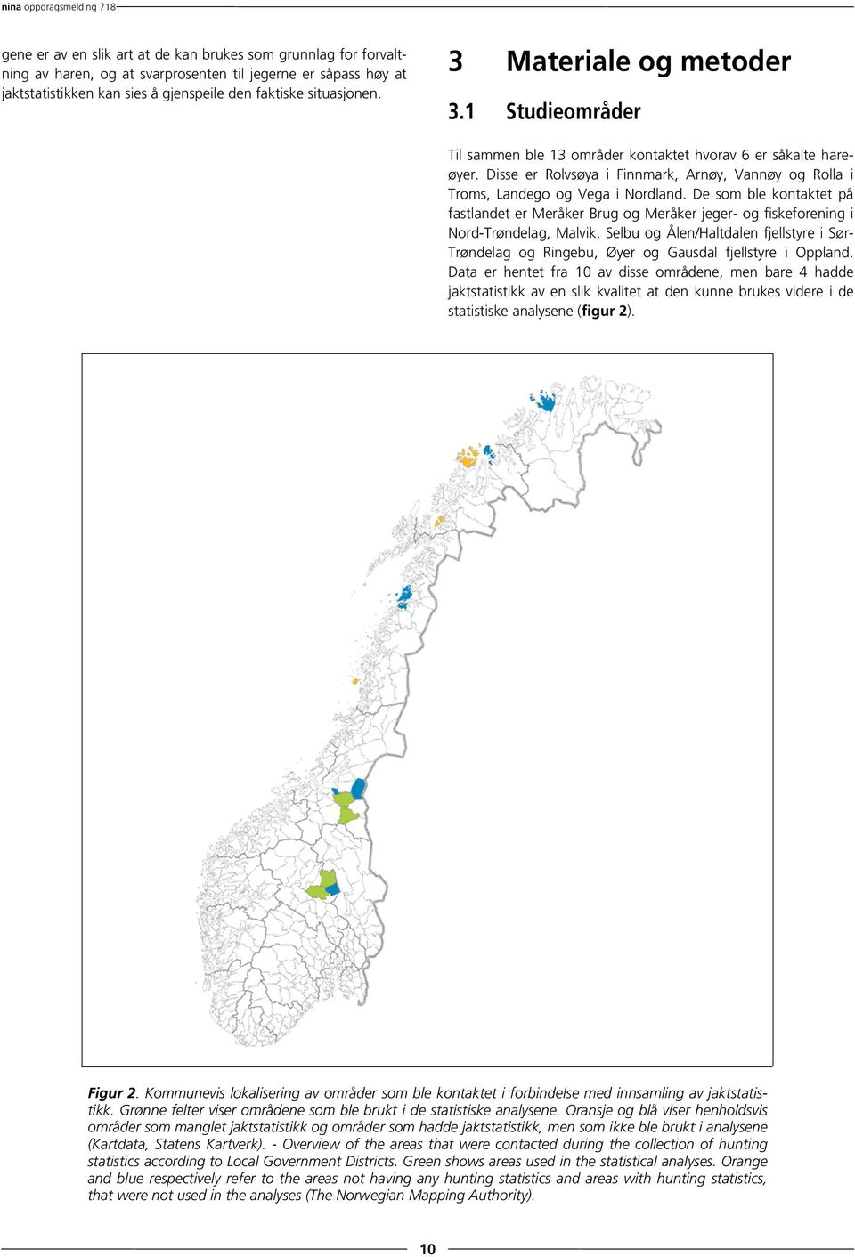 De som ble kontaktet på fastlandet er Meråker Brug og Meråker jeger- og fiskeforening i Nord-Trøndelag, Malvik, Selbu og Ålen/Haltdalen fjellstyre i Sør- Trøndelag og Ringebu, Øyer og Gausdal