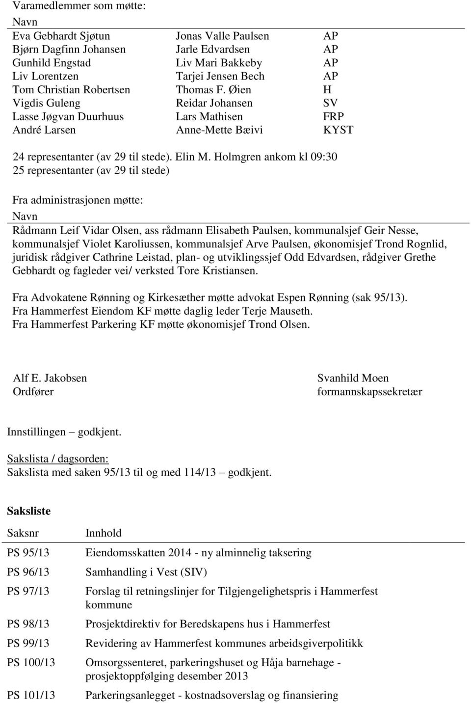 Holmgren ankom kl 09:30 25 representanter (av 29 til stede) Fra administrasjonen møtte: Navn Rådmann Leif Vidar Olsen, ass rådmann Elisabeth Paulsen, kommunalsjef Geir Nesse, kommunalsjef Violet