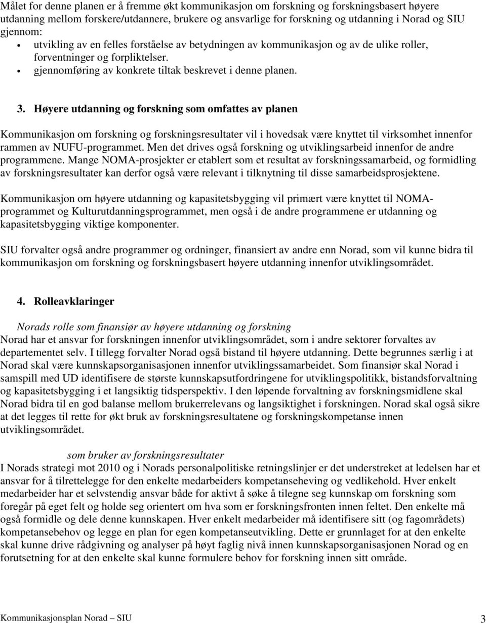 Høyere utdanning og forskning som omfattes av planen Kommunikasjon om forskning og forskningsresultater vil i hovedsak være knyttet til virksomhet innenfor rammen av NUFU-programmet.