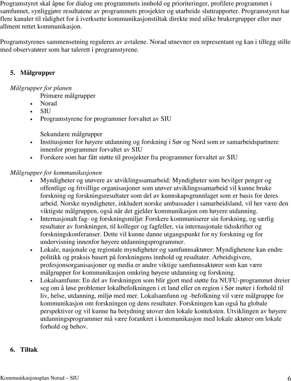 Programstyrenes sammensetning reguleres av avtalene. Norad utnevner en representant og kan i tillegg stille med observatører som har talerett i programstyrene. 5.