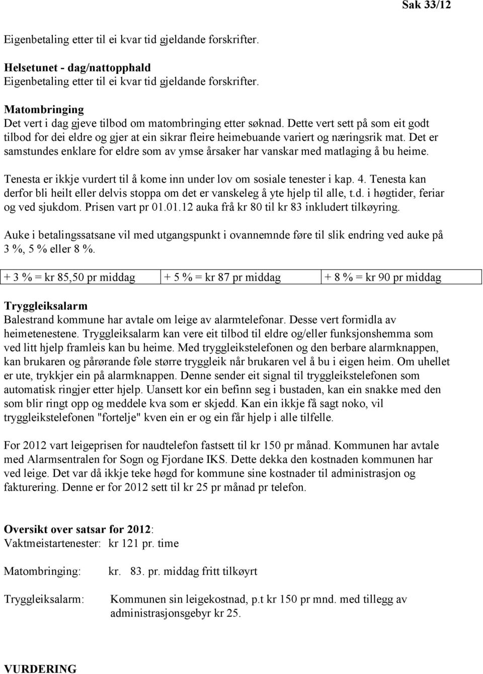 Det er samstundes enklare for eldre som av ymse årsaker har vanskar med matlaging å bu heime. Tenesta er ikkje vurdert til å kome inn under lov om sosiale tenester i kap. 4.