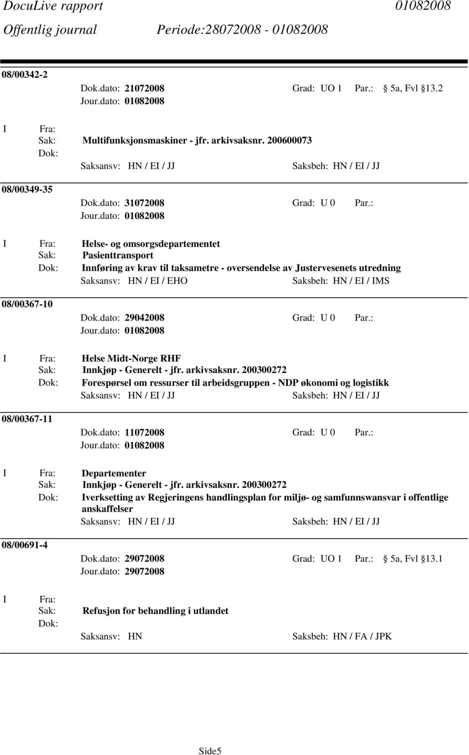 : Helse- og omsorgsdepartementet Sak: Pasienttransport nnføring av krav til taksametre - oversendelse av Justervesenets utredning Saksansv: HN / E / EHO Saksbeh: HN / E / MS 08/00367-10 Dok.