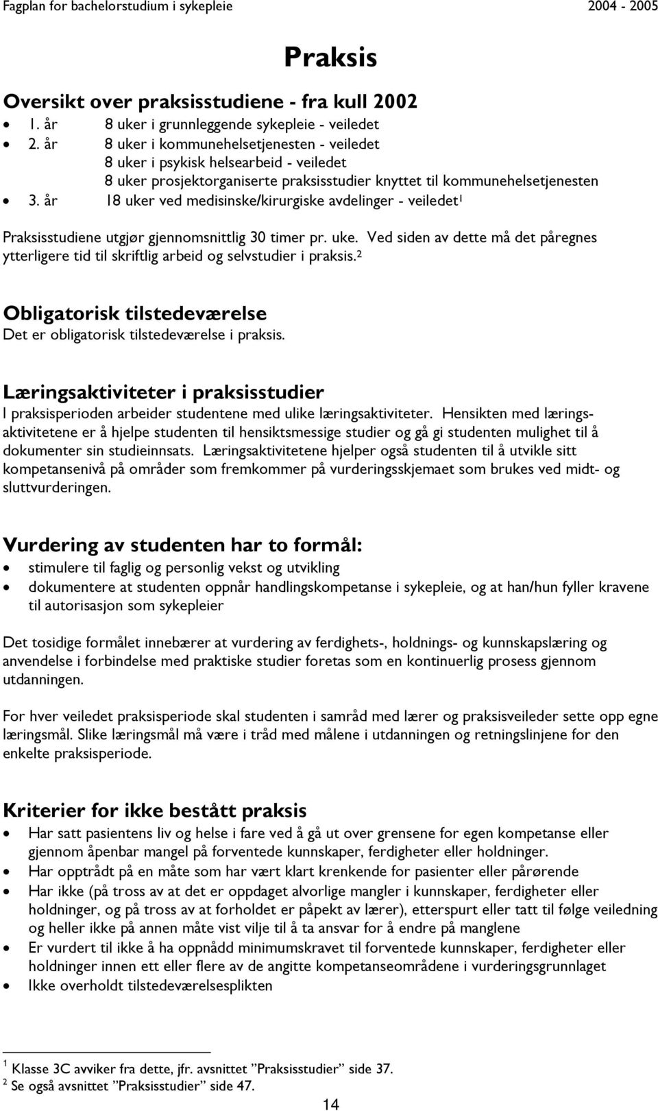 år 18 uker ved medisinske/kirurgiske avdelinger - veiledet 1 Praksisstudiene utgjør gjennomsnittlig 30 timer pr. uke. Ved siden av dette må det påregnes ytterligere tid til skriftlig arbeid og selvstudier i praksis.