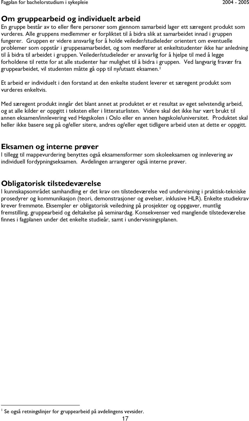 Gruppen er videre ansvarlig for å holde veileder/studieleder orientert om eventuelle problemer som oppstår i gruppesamarbeidet, og som medfører at enkeltstudenter ikke har anledning til å bidra til