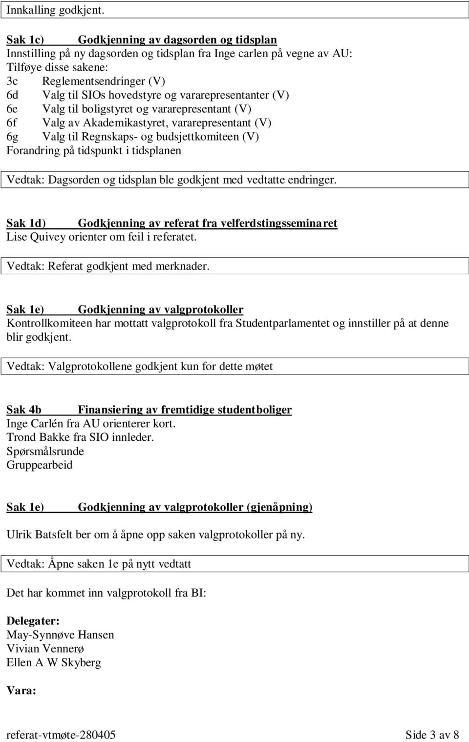 vararepresentanter (V) 6e Valg til boligstyret og vararepresentant (V) 6f Valg av Akademikastyret, vararepresentant (V) 6g Valg til Regnskaps- og budsjettkomiteen (V) Forandring på tidspunkt i