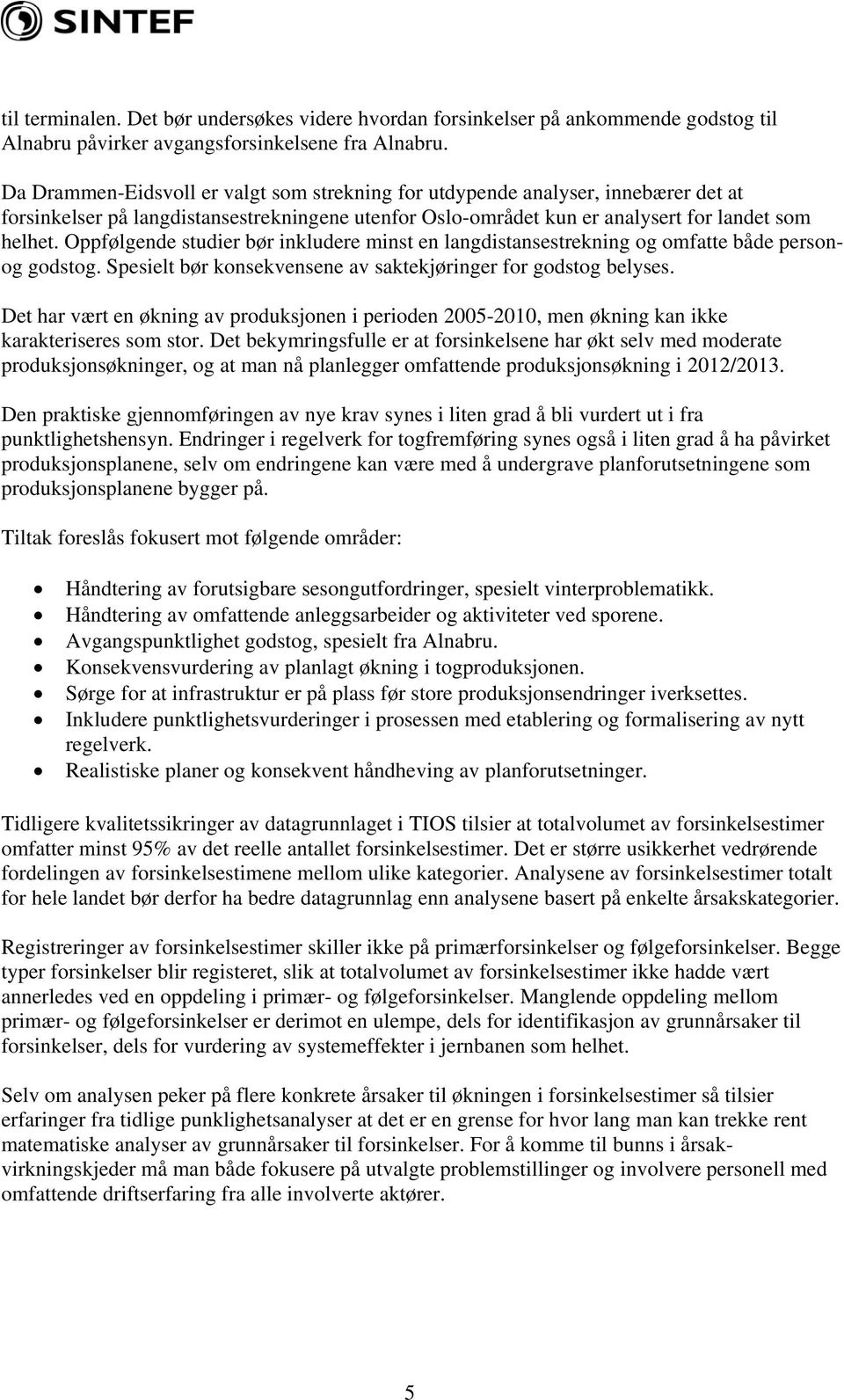 Oppfølgende studier bør inkludere minst en langdistansestrekning og omfatte både personog godstog. Spesielt bør konsekvensene av saktekjøringer for godstog belyses.