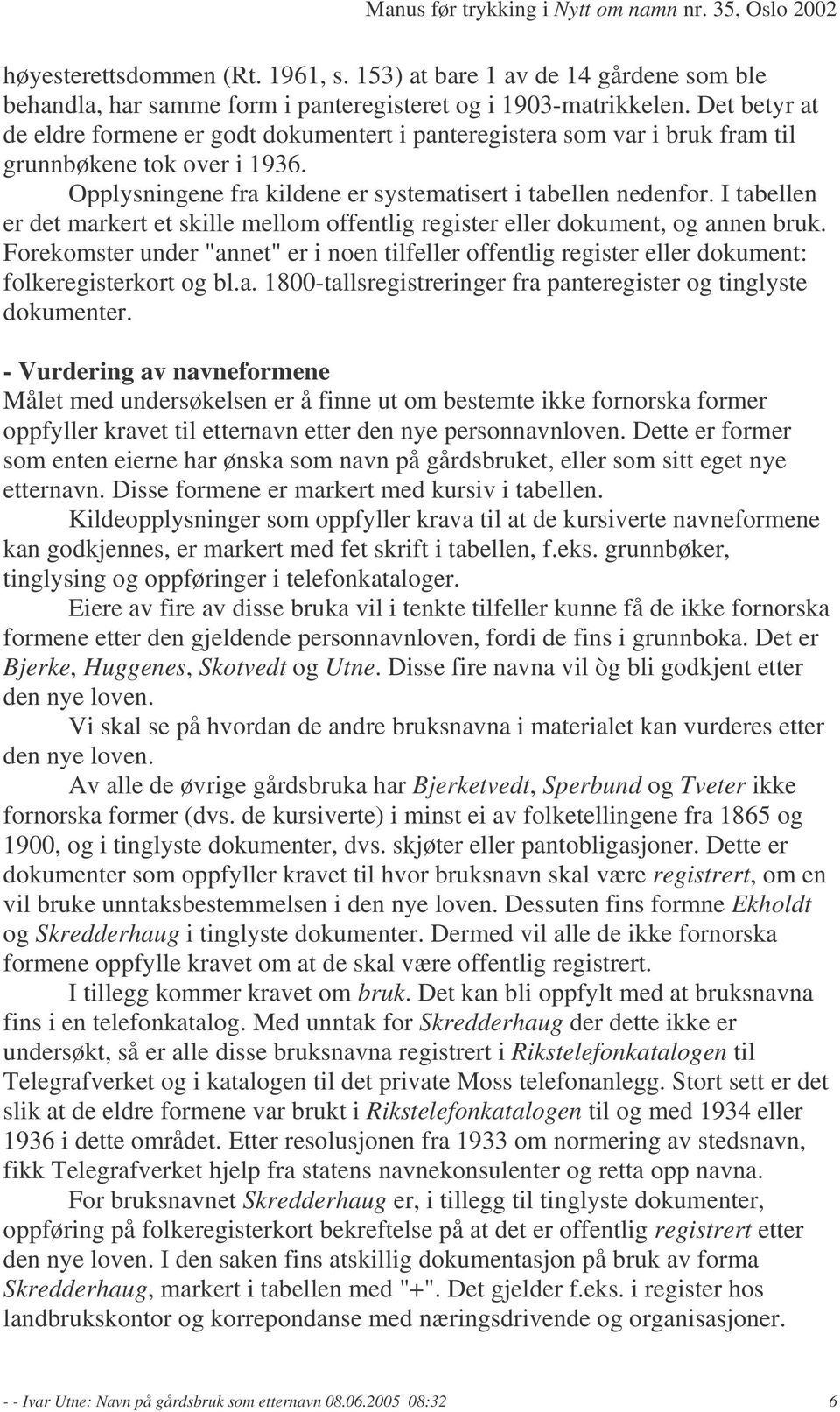 I tabellen er det markert et skille mellom offentlig register eller dokument, og annen bruk. Forekomster under "annet" er i noen tilfeller offentlig register eller dokument: folkeregisterkort og bl.a. 1800-tallsregistreringer fra panteregister og tinglyste dokumenter.