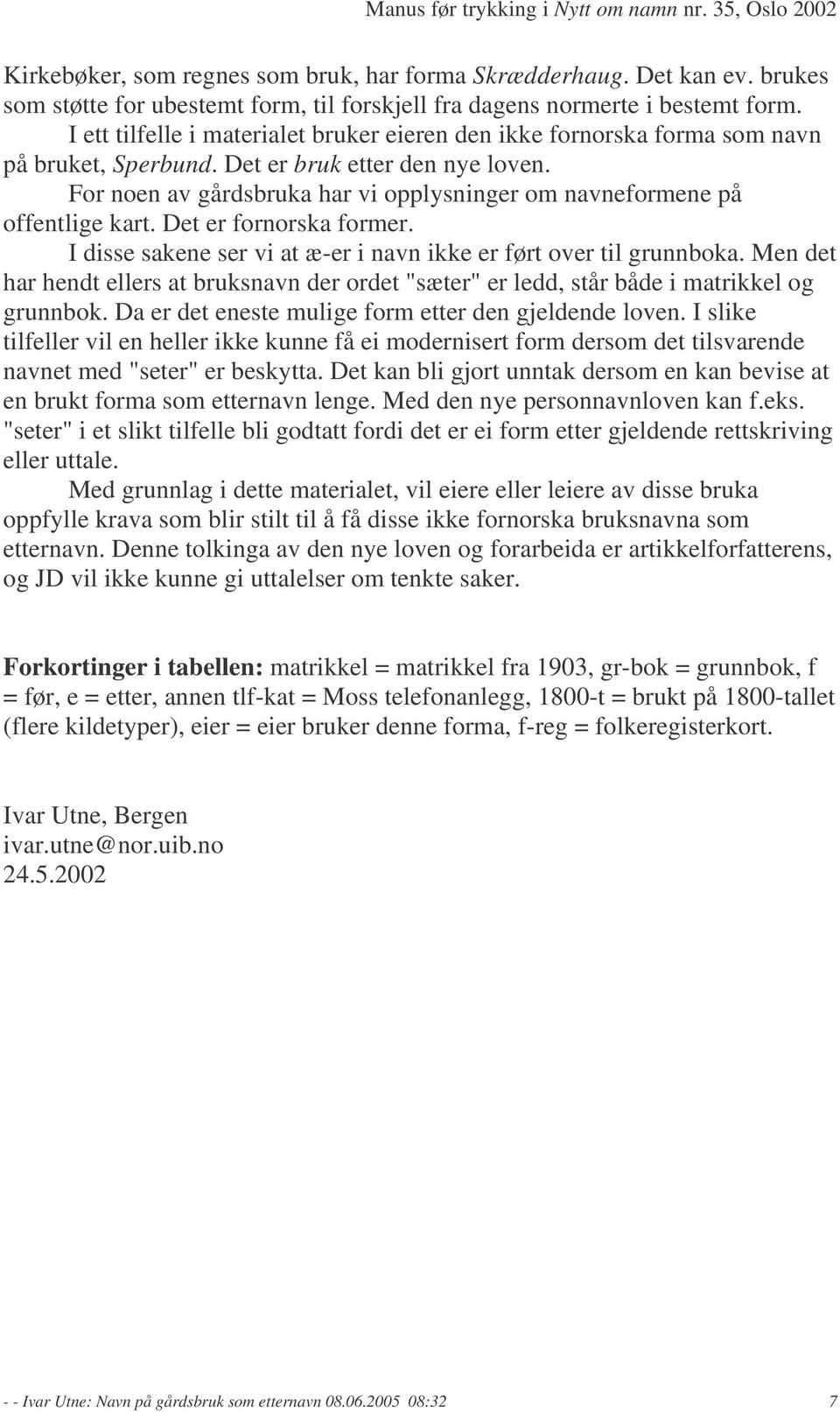 For noen av gårdsbruka har vi opplysninger om navneformene på offentlige kart. Det er fornorska former. I disse sakene ser vi at æ-er i navn ikke er ført over til grunnboka.