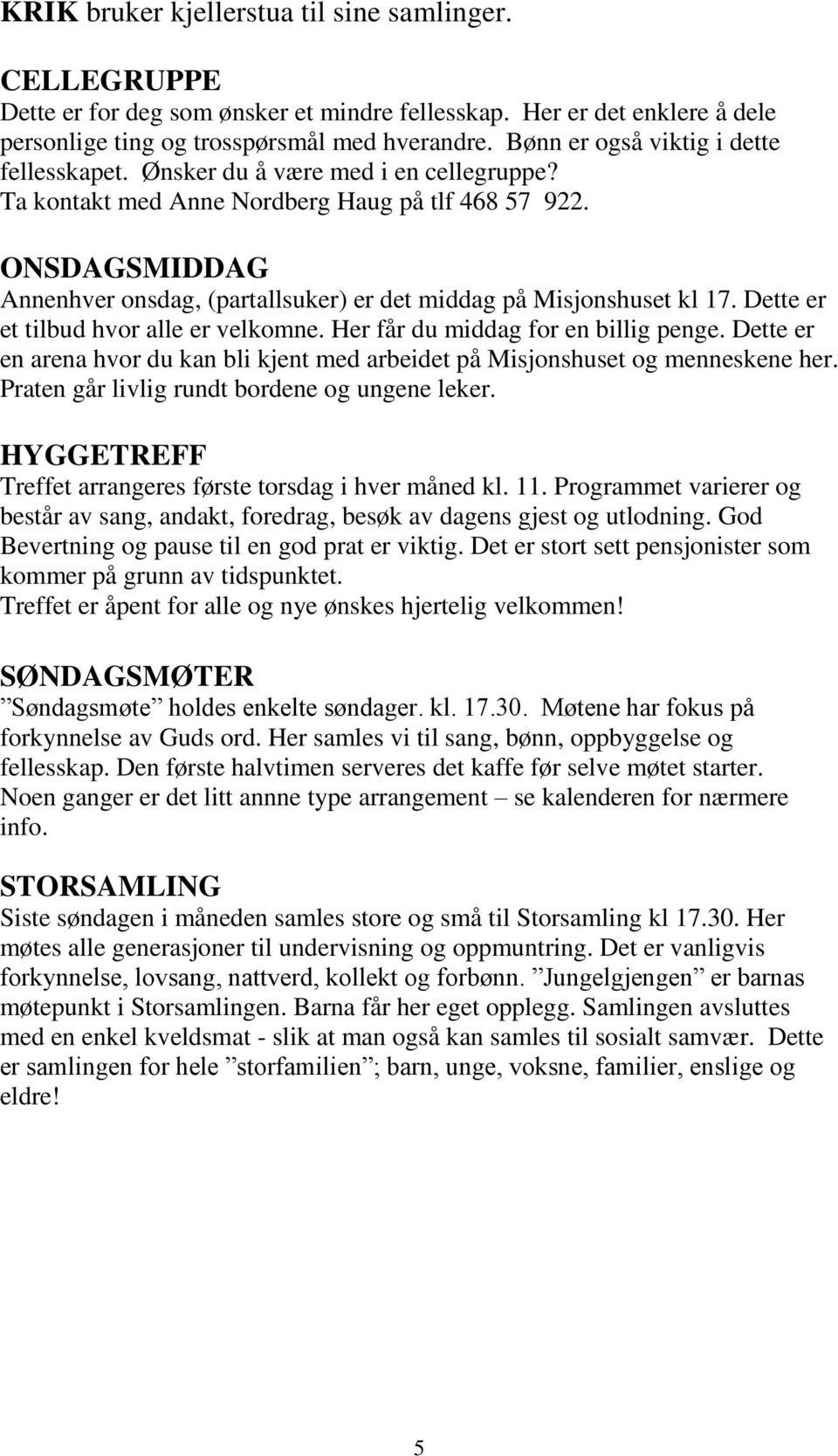 ONSDAGSMIDDAG Annenhver onsdag, (partallsuker) er det middag på Misjonshuset kl 17. Dette er et tilbud hvor alle er velkomne. Her får du middag for en billig penge.