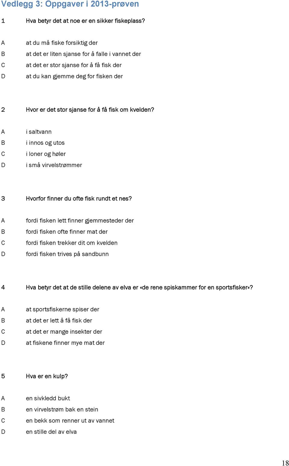 kvelden? i saltvann i innos og utos i loner og høler i små virvelstrømmer 3 Hvorfor finner du ofte fisk rundt et nes?