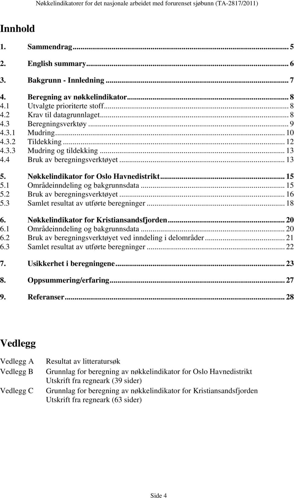 4 Bruk av beregningsverktøyet... 13 5. Nøkkelindikator for Oslo Havnedistrikt... 15 5.1 Områdeinndeling og bakgrunnsdata... 15 5.2 Bruk av beregningsverktøyet... 16 5.