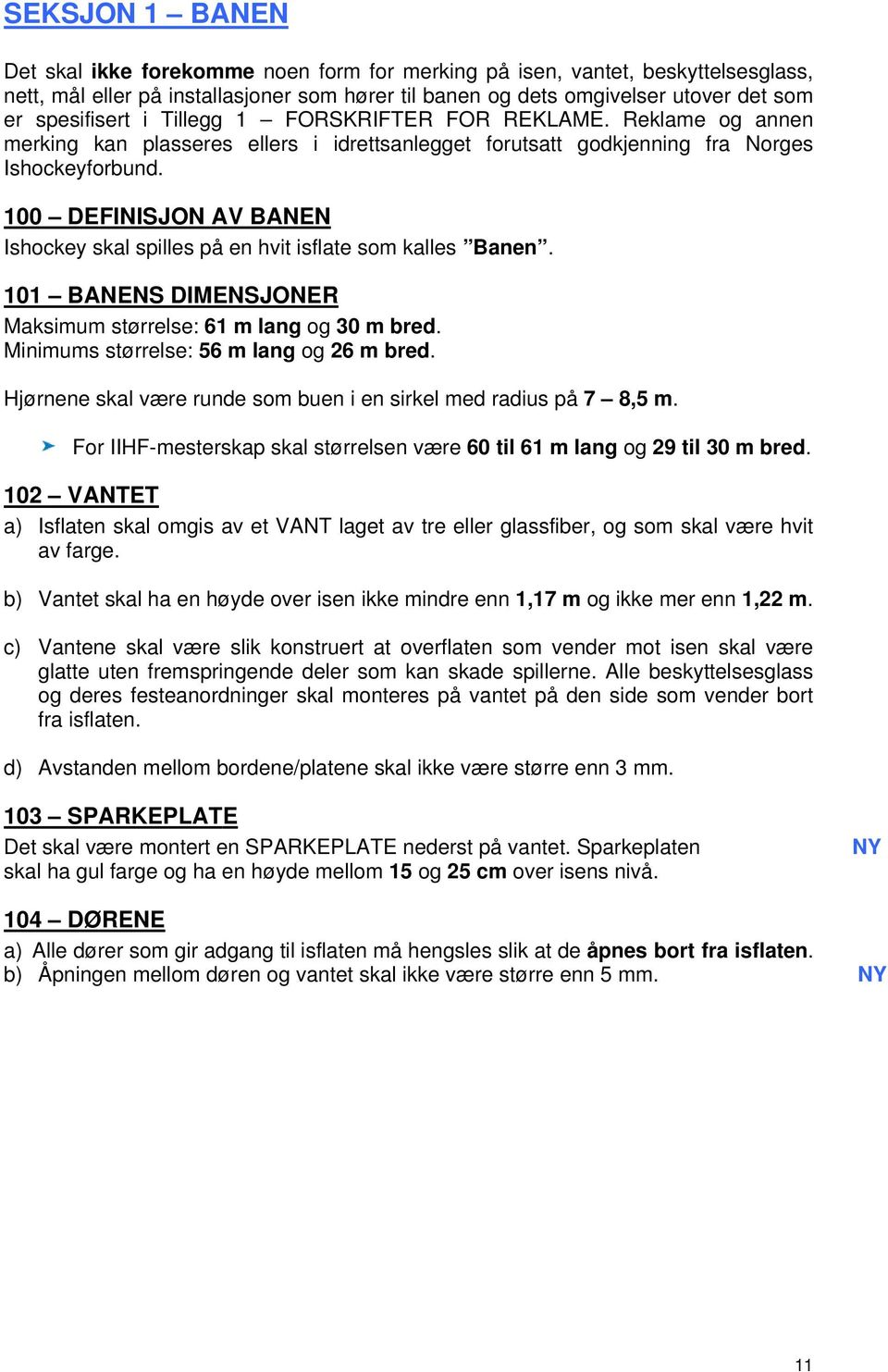 100 DEFINISJON AV BANEN Ishockey skal spilles på en hvit isflate som kalles Banen. 101 BANENS DIMENSJONER Maksimum størrelse: 61 m lang og 30 m bred. Minimums størrelse: 56 m lang og 26 m bred.